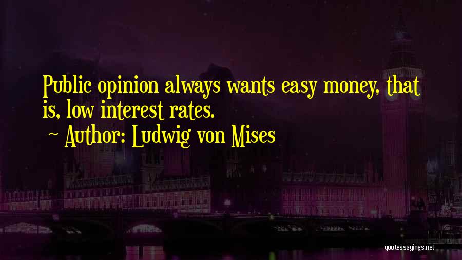 Ludwig Von Mises Quotes: Public Opinion Always Wants Easy Money, That Is, Low Interest Rates.