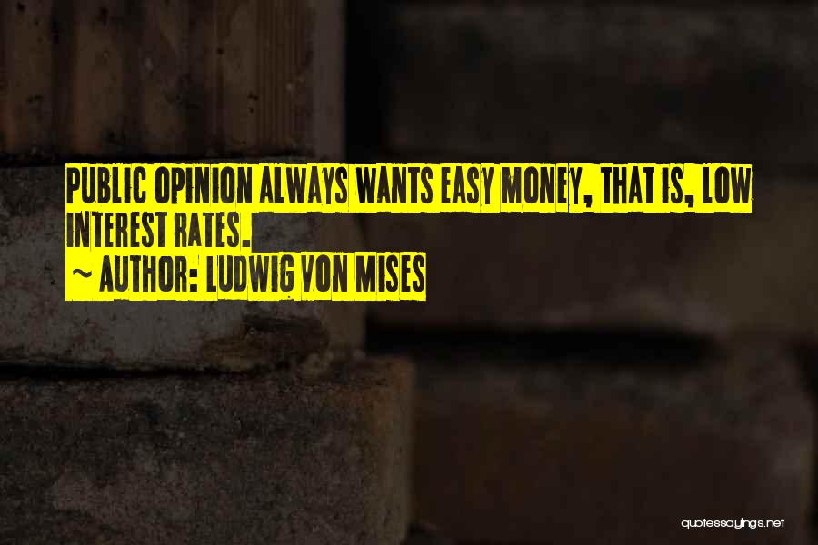 Ludwig Von Mises Quotes: Public Opinion Always Wants Easy Money, That Is, Low Interest Rates.