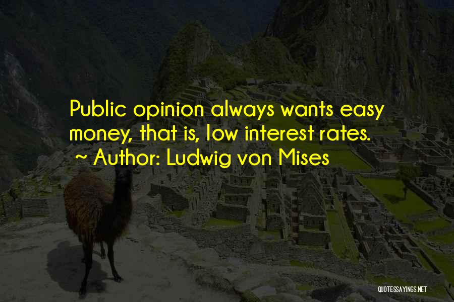 Ludwig Von Mises Quotes: Public Opinion Always Wants Easy Money, That Is, Low Interest Rates.
