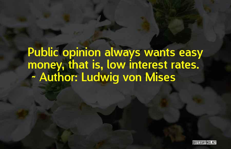 Ludwig Von Mises Quotes: Public Opinion Always Wants Easy Money, That Is, Low Interest Rates.