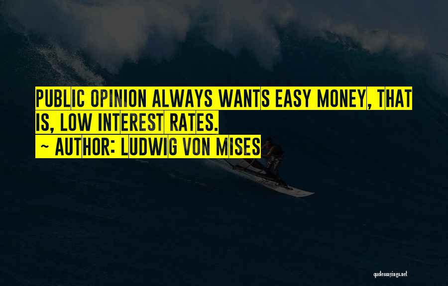 Ludwig Von Mises Quotes: Public Opinion Always Wants Easy Money, That Is, Low Interest Rates.