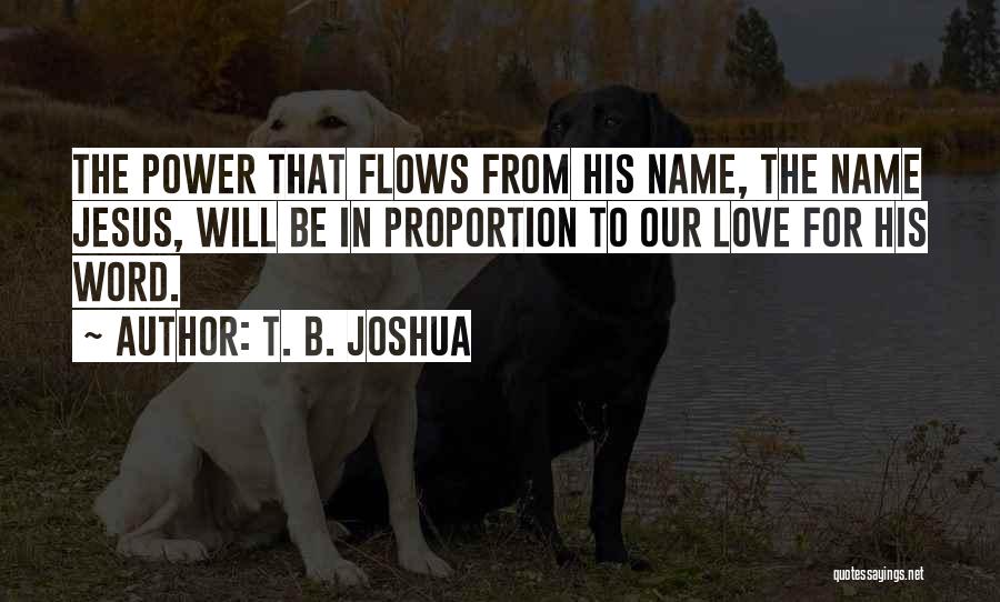 T. B. Joshua Quotes: The Power That Flows From His Name, The Name Jesus, Will Be In Proportion To Our Love For His Word.