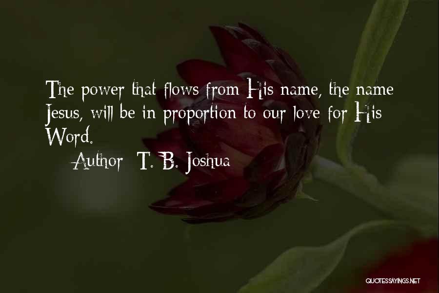 T. B. Joshua Quotes: The Power That Flows From His Name, The Name Jesus, Will Be In Proportion To Our Love For His Word.