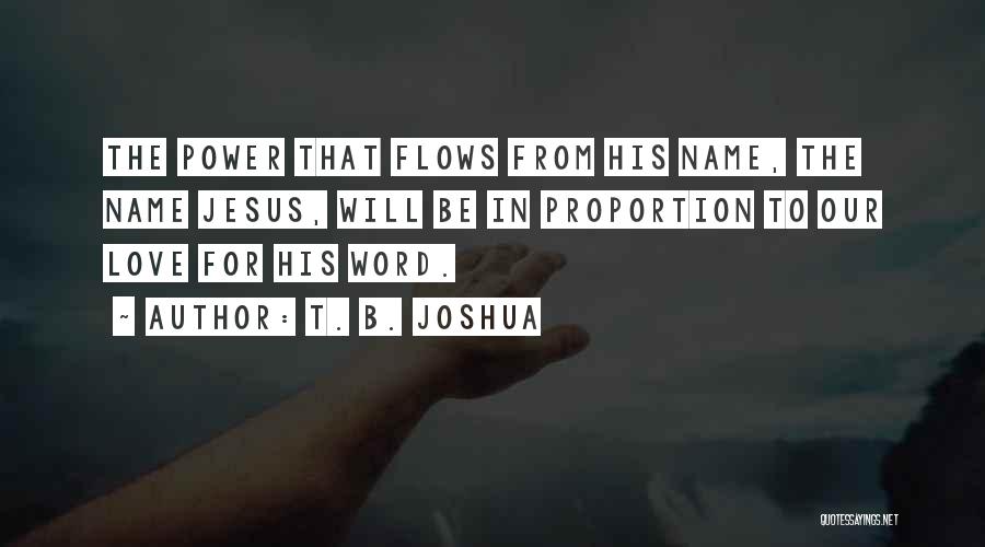 T. B. Joshua Quotes: The Power That Flows From His Name, The Name Jesus, Will Be In Proportion To Our Love For His Word.