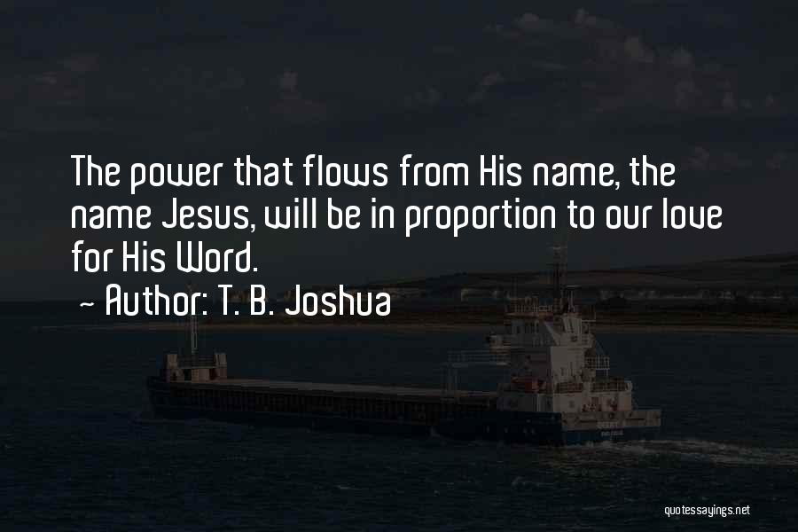 T. B. Joshua Quotes: The Power That Flows From His Name, The Name Jesus, Will Be In Proportion To Our Love For His Word.