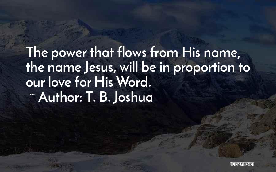 T. B. Joshua Quotes: The Power That Flows From His Name, The Name Jesus, Will Be In Proportion To Our Love For His Word.
