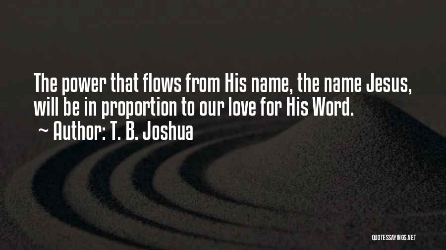 T. B. Joshua Quotes: The Power That Flows From His Name, The Name Jesus, Will Be In Proportion To Our Love For His Word.