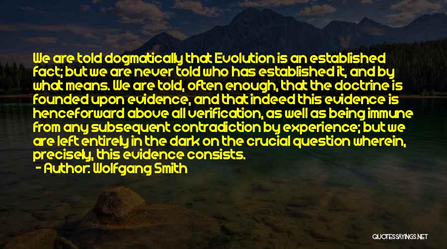 Wolfgang Smith Quotes: We Are Told Dogmatically That Evolution Is An Established Fact; But We Are Never Told Who Has Established It, And