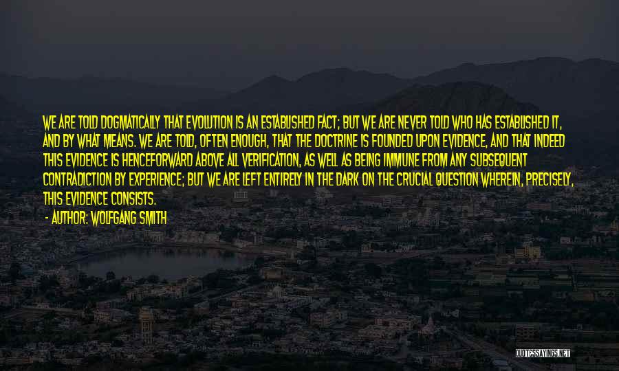 Wolfgang Smith Quotes: We Are Told Dogmatically That Evolution Is An Established Fact; But We Are Never Told Who Has Established It, And