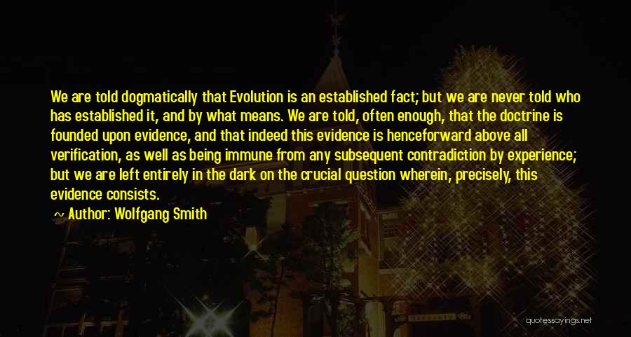 Wolfgang Smith Quotes: We Are Told Dogmatically That Evolution Is An Established Fact; But We Are Never Told Who Has Established It, And