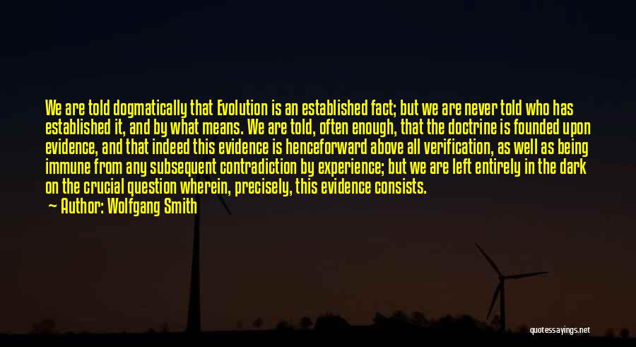 Wolfgang Smith Quotes: We Are Told Dogmatically That Evolution Is An Established Fact; But We Are Never Told Who Has Established It, And