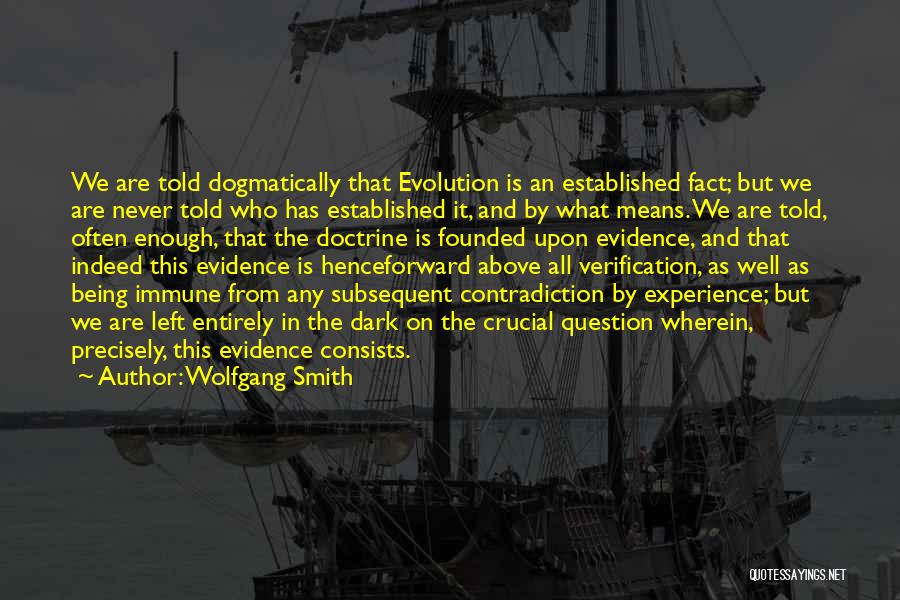 Wolfgang Smith Quotes: We Are Told Dogmatically That Evolution Is An Established Fact; But We Are Never Told Who Has Established It, And