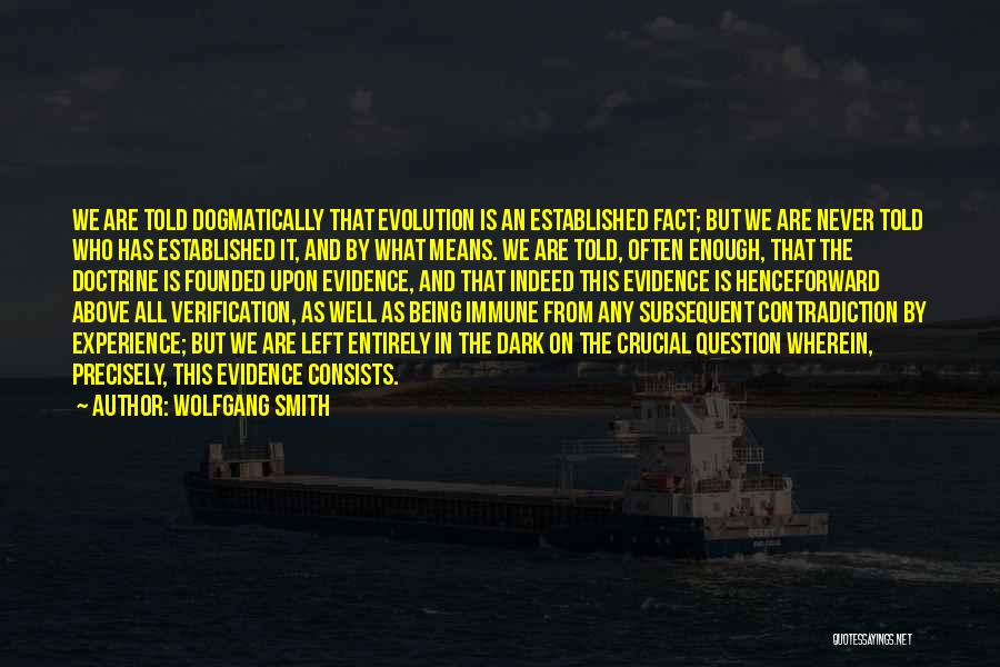 Wolfgang Smith Quotes: We Are Told Dogmatically That Evolution Is An Established Fact; But We Are Never Told Who Has Established It, And