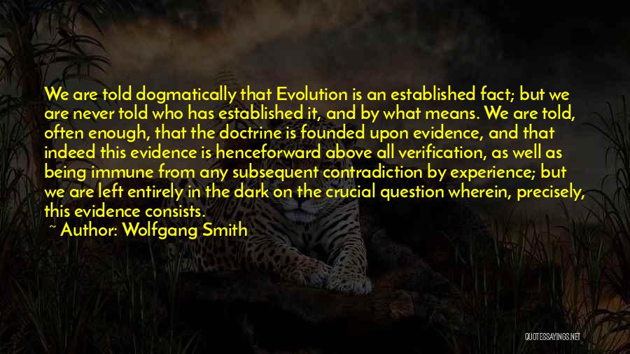 Wolfgang Smith Quotes: We Are Told Dogmatically That Evolution Is An Established Fact; But We Are Never Told Who Has Established It, And