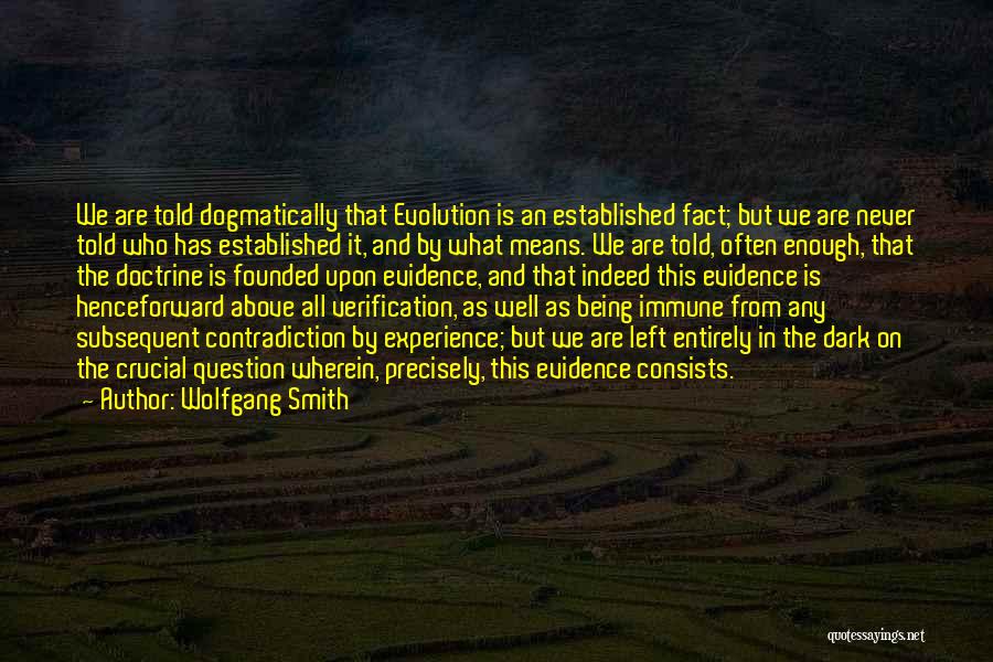 Wolfgang Smith Quotes: We Are Told Dogmatically That Evolution Is An Established Fact; But We Are Never Told Who Has Established It, And