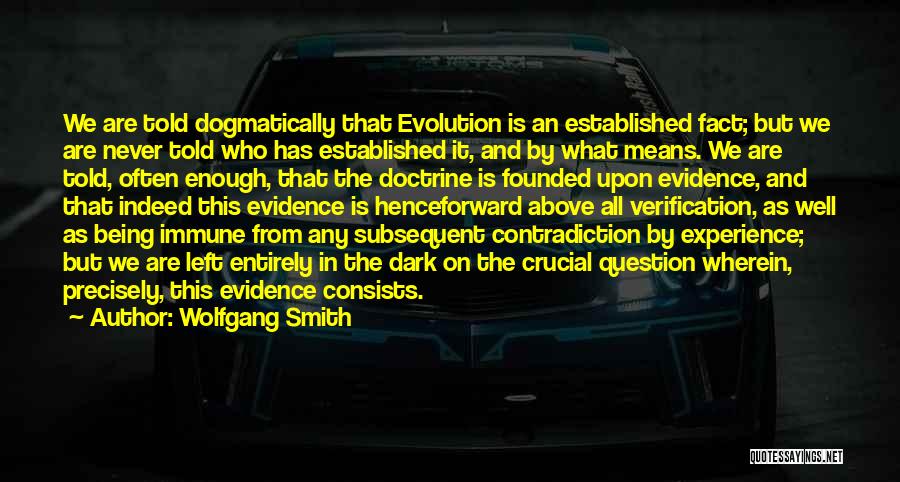 Wolfgang Smith Quotes: We Are Told Dogmatically That Evolution Is An Established Fact; But We Are Never Told Who Has Established It, And