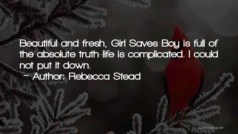 Rebecca Stead Quotes: Beautiful And Fresh, Girl Saves Boy Is Full Of The Absolute Truth-life Is Complicated. I Could Not Put It Down.