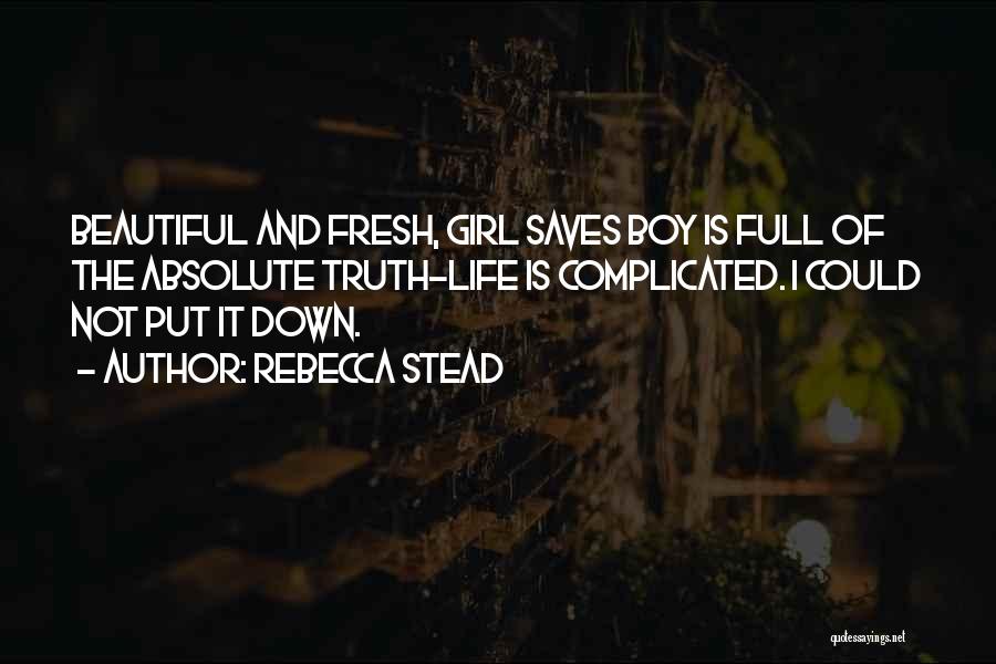 Rebecca Stead Quotes: Beautiful And Fresh, Girl Saves Boy Is Full Of The Absolute Truth-life Is Complicated. I Could Not Put It Down.