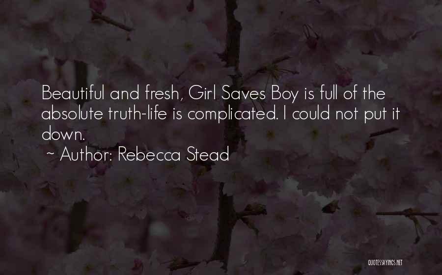 Rebecca Stead Quotes: Beautiful And Fresh, Girl Saves Boy Is Full Of The Absolute Truth-life Is Complicated. I Could Not Put It Down.