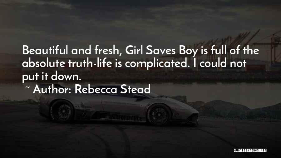 Rebecca Stead Quotes: Beautiful And Fresh, Girl Saves Boy Is Full Of The Absolute Truth-life Is Complicated. I Could Not Put It Down.