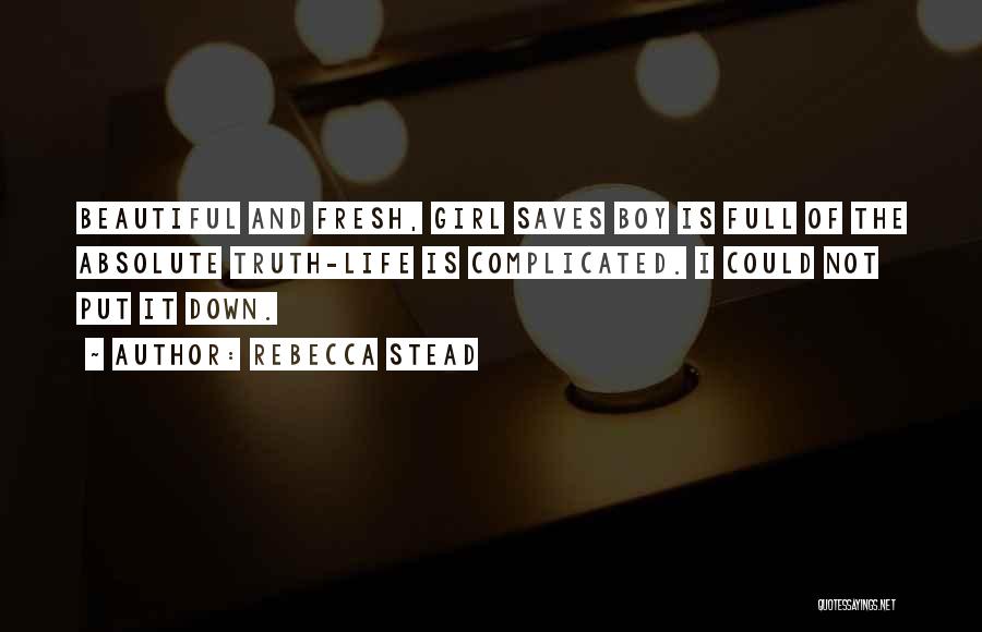 Rebecca Stead Quotes: Beautiful And Fresh, Girl Saves Boy Is Full Of The Absolute Truth-life Is Complicated. I Could Not Put It Down.