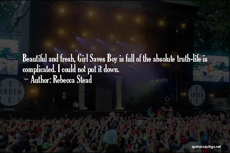 Rebecca Stead Quotes: Beautiful And Fresh, Girl Saves Boy Is Full Of The Absolute Truth-life Is Complicated. I Could Not Put It Down.
