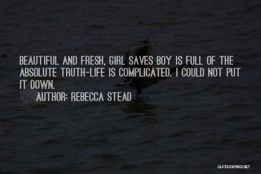 Rebecca Stead Quotes: Beautiful And Fresh, Girl Saves Boy Is Full Of The Absolute Truth-life Is Complicated. I Could Not Put It Down.