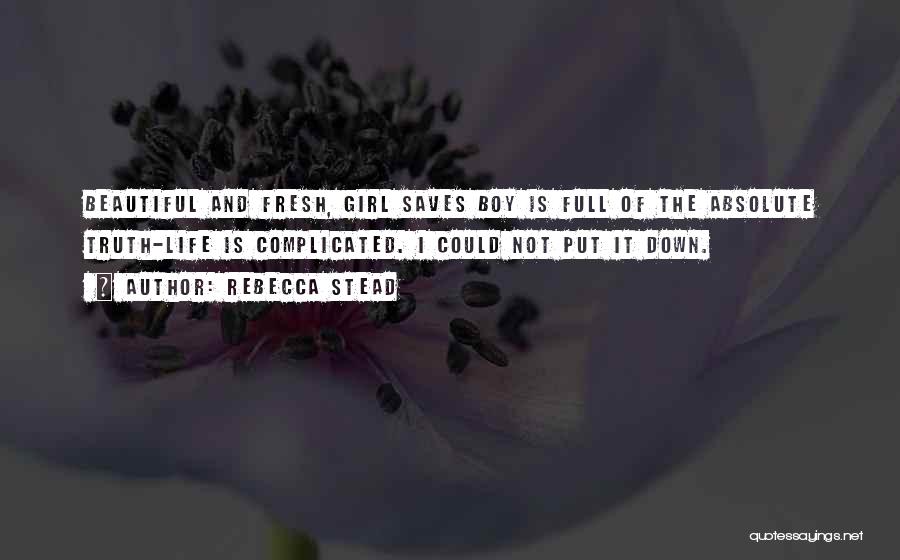 Rebecca Stead Quotes: Beautiful And Fresh, Girl Saves Boy Is Full Of The Absolute Truth-life Is Complicated. I Could Not Put It Down.