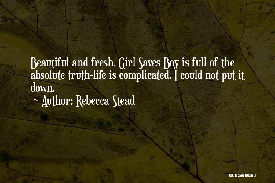 Rebecca Stead Quotes: Beautiful And Fresh, Girl Saves Boy Is Full Of The Absolute Truth-life Is Complicated. I Could Not Put It Down.