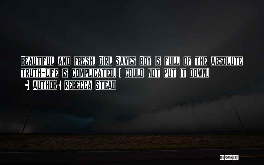 Rebecca Stead Quotes: Beautiful And Fresh, Girl Saves Boy Is Full Of The Absolute Truth-life Is Complicated. I Could Not Put It Down.