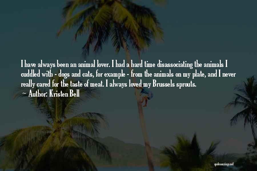 Kristen Bell Quotes: I Have Always Been An Animal Lover. I Had A Hard Time Disassociating The Animals I Cuddled With - Dogs