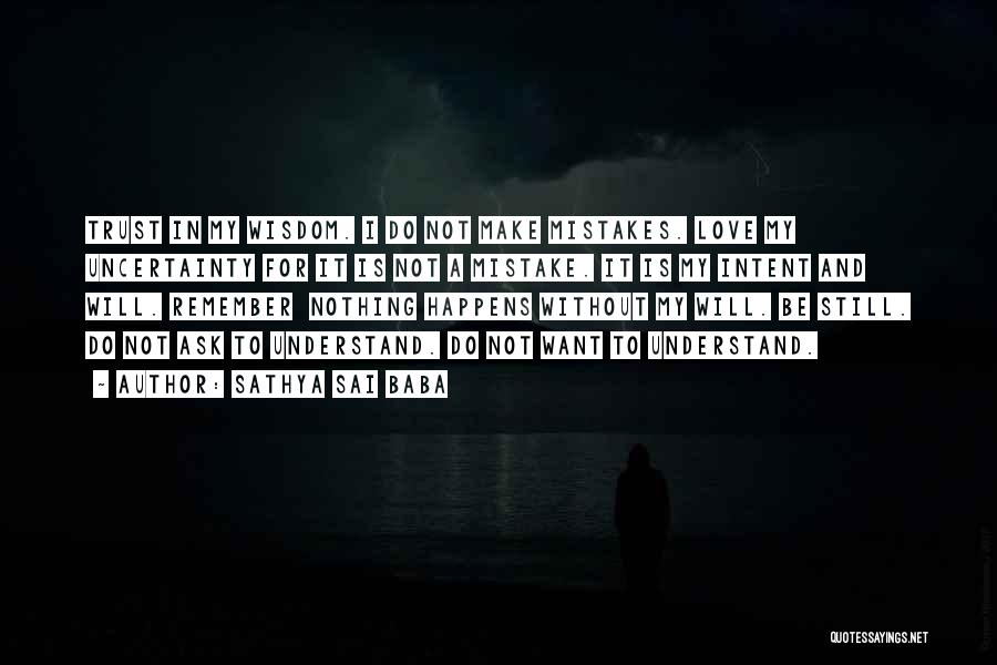 Sathya Sai Baba Quotes: Trust In My Wisdom. I Do Not Make Mistakes. Love My Uncertainty For It Is Not A Mistake. It Is