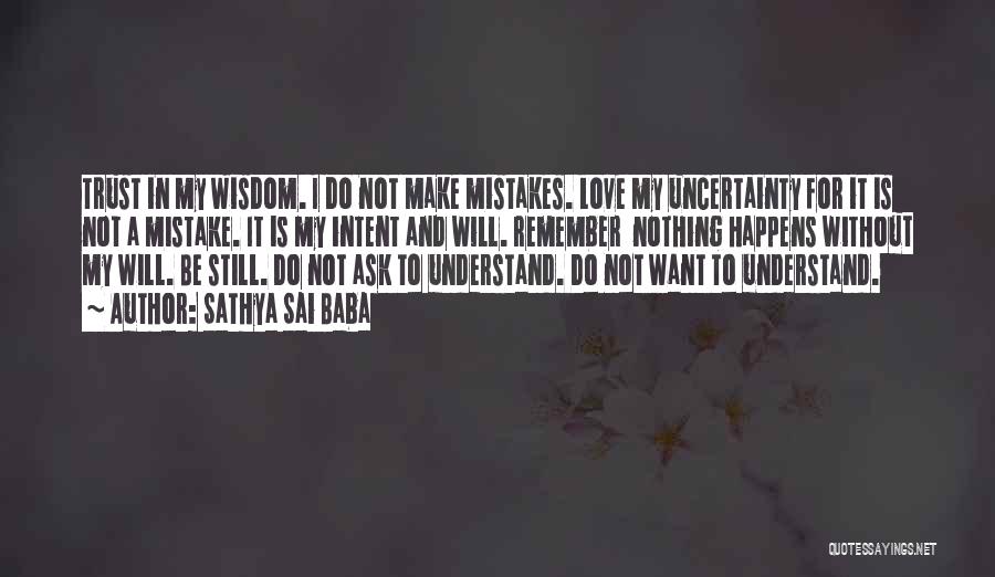 Sathya Sai Baba Quotes: Trust In My Wisdom. I Do Not Make Mistakes. Love My Uncertainty For It Is Not A Mistake. It Is