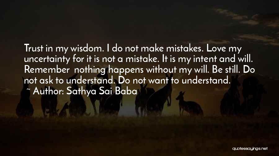 Sathya Sai Baba Quotes: Trust In My Wisdom. I Do Not Make Mistakes. Love My Uncertainty For It Is Not A Mistake. It Is