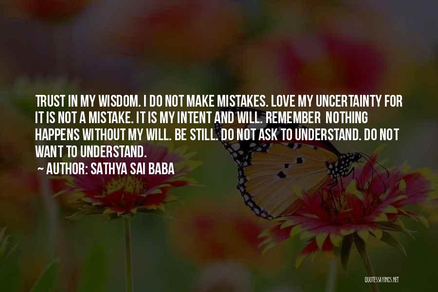 Sathya Sai Baba Quotes: Trust In My Wisdom. I Do Not Make Mistakes. Love My Uncertainty For It Is Not A Mistake. It Is