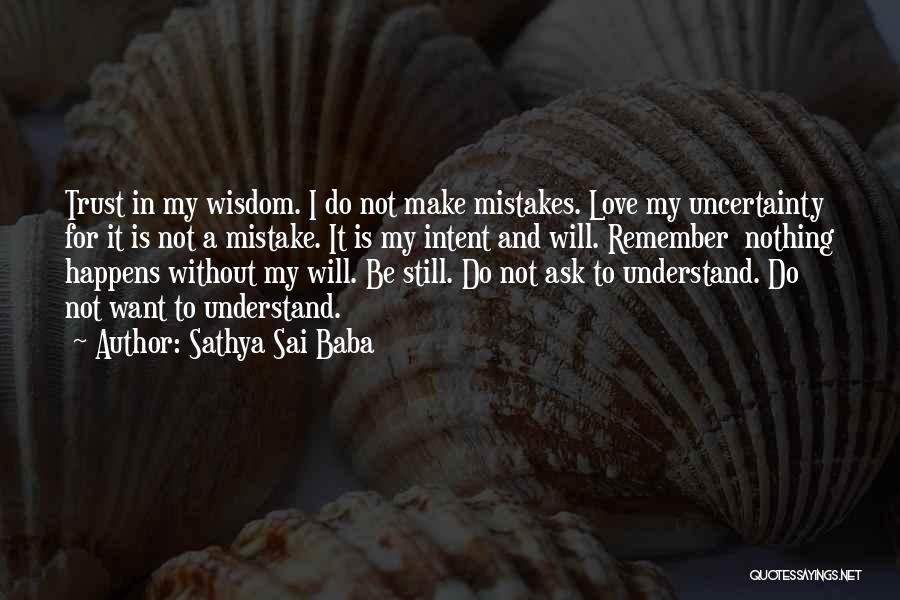 Sathya Sai Baba Quotes: Trust In My Wisdom. I Do Not Make Mistakes. Love My Uncertainty For It Is Not A Mistake. It Is