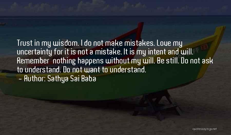 Sathya Sai Baba Quotes: Trust In My Wisdom. I Do Not Make Mistakes. Love My Uncertainty For It Is Not A Mistake. It Is