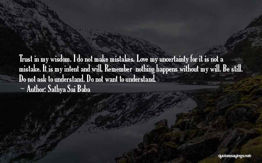 Sathya Sai Baba Quotes: Trust In My Wisdom. I Do Not Make Mistakes. Love My Uncertainty For It Is Not A Mistake. It Is