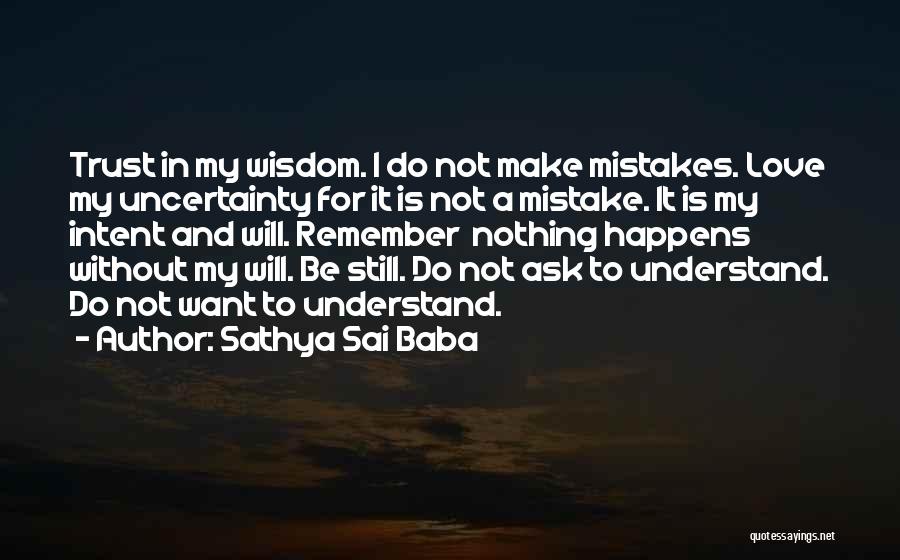 Sathya Sai Baba Quotes: Trust In My Wisdom. I Do Not Make Mistakes. Love My Uncertainty For It Is Not A Mistake. It Is