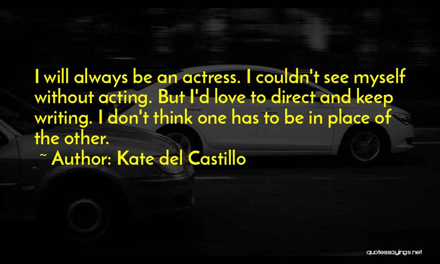 Kate Del Castillo Quotes: I Will Always Be An Actress. I Couldn't See Myself Without Acting. But I'd Love To Direct And Keep Writing.