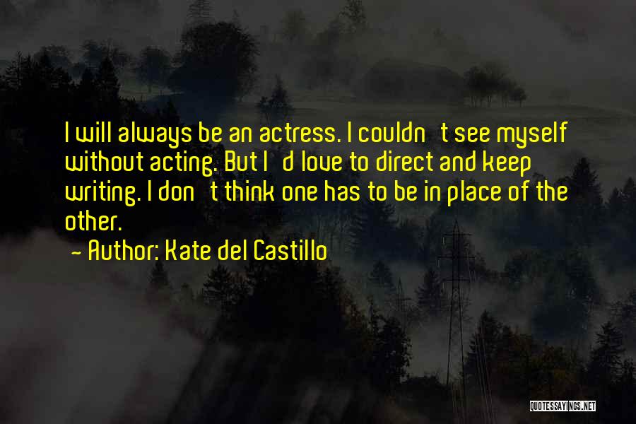 Kate Del Castillo Quotes: I Will Always Be An Actress. I Couldn't See Myself Without Acting. But I'd Love To Direct And Keep Writing.