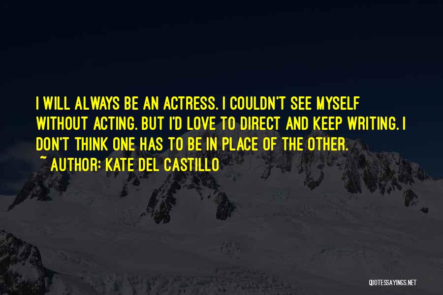 Kate Del Castillo Quotes: I Will Always Be An Actress. I Couldn't See Myself Without Acting. But I'd Love To Direct And Keep Writing.