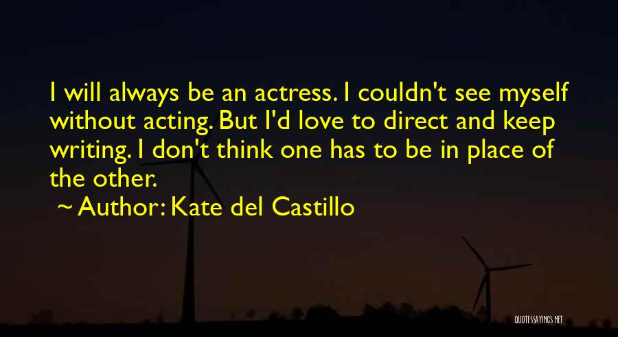 Kate Del Castillo Quotes: I Will Always Be An Actress. I Couldn't See Myself Without Acting. But I'd Love To Direct And Keep Writing.