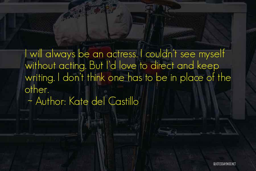 Kate Del Castillo Quotes: I Will Always Be An Actress. I Couldn't See Myself Without Acting. But I'd Love To Direct And Keep Writing.