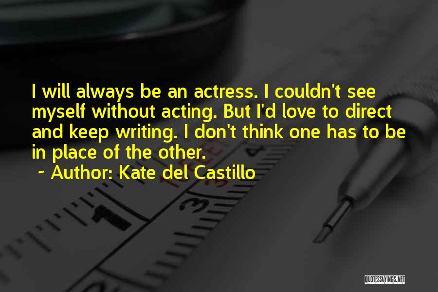 Kate Del Castillo Quotes: I Will Always Be An Actress. I Couldn't See Myself Without Acting. But I'd Love To Direct And Keep Writing.