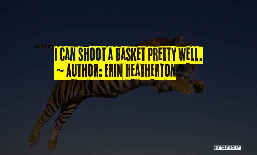 Erin Heatherton Quotes: I Can Shoot A Basket Pretty Well.