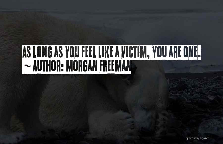 Morgan Freeman Quotes: As Long As You Feel Like A Victim, You Are One.