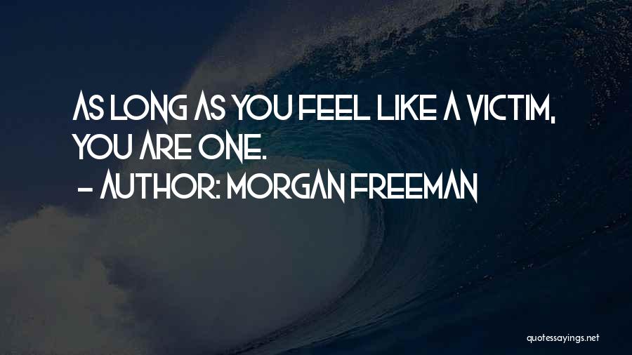 Morgan Freeman Quotes: As Long As You Feel Like A Victim, You Are One.