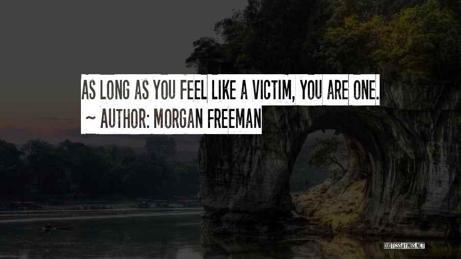 Morgan Freeman Quotes: As Long As You Feel Like A Victim, You Are One.