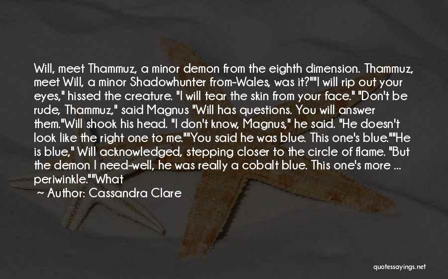 Cassandra Clare Quotes: Will, Meet Thammuz, A Minor Demon From The Eighth Dimension. Thammuz, Meet Will, A Minor Shadowhunter From-wales, Was It?i Will